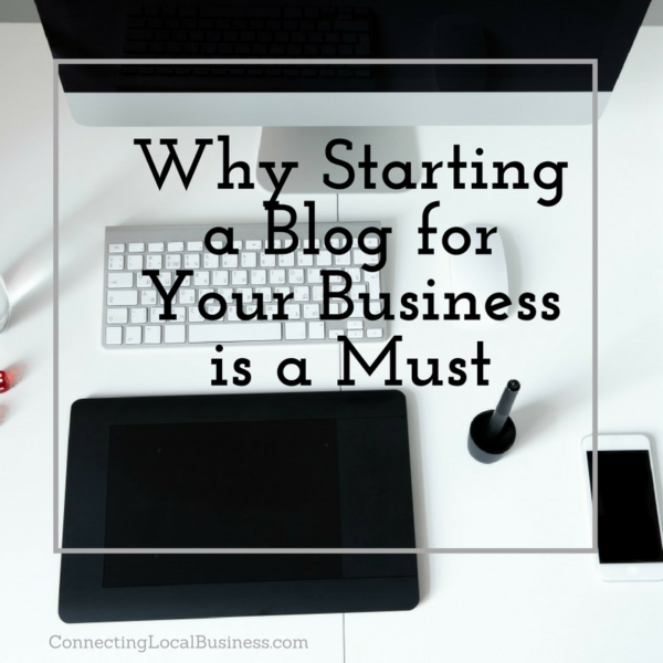 Why Starting a Blog for Your Business is a Must - connectinglocalbusiness.com