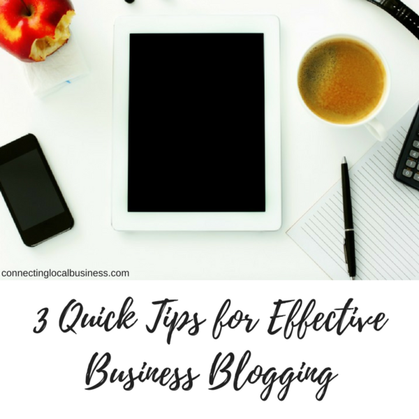 3 Quick Tips for Effective Business Blogging | connectinglocalbusiness.com
